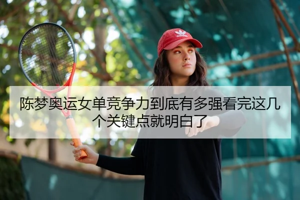 陈梦奥运女单竞争力到底有多强看完这几个关键点就明白了